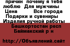 100 причин, почему я тебя люблю. Для мужчины. › Цена ­ 700 - Все города Подарки и сувениры » Изделия ручной работы   . Башкортостан респ.,Баймакский р-н